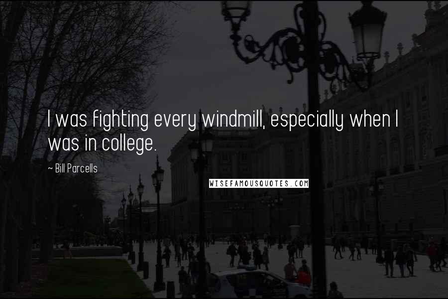 Bill Parcells Quotes: I was fighting every windmill, especially when I was in college.