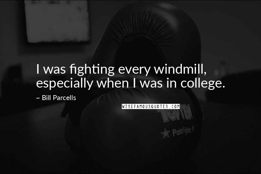 Bill Parcells Quotes: I was fighting every windmill, especially when I was in college.