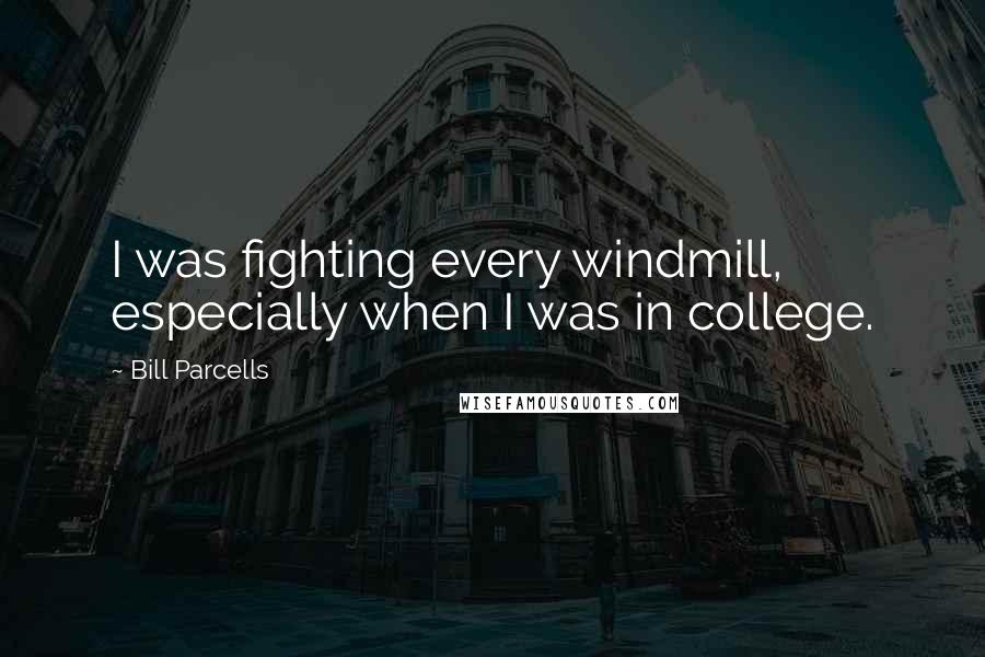 Bill Parcells Quotes: I was fighting every windmill, especially when I was in college.