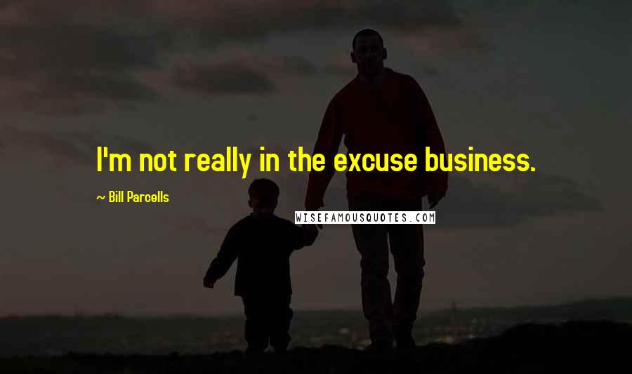 Bill Parcells Quotes: I'm not really in the excuse business.