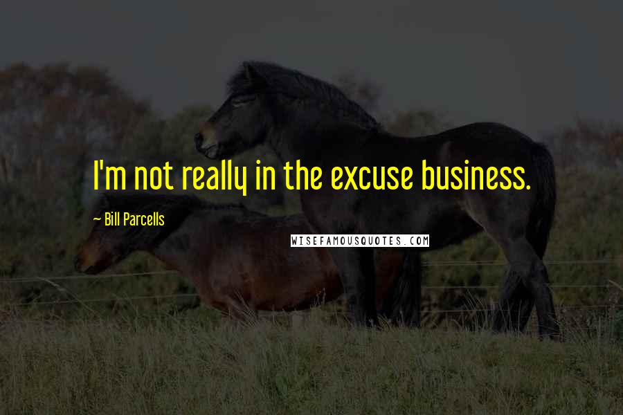 Bill Parcells Quotes: I'm not really in the excuse business.