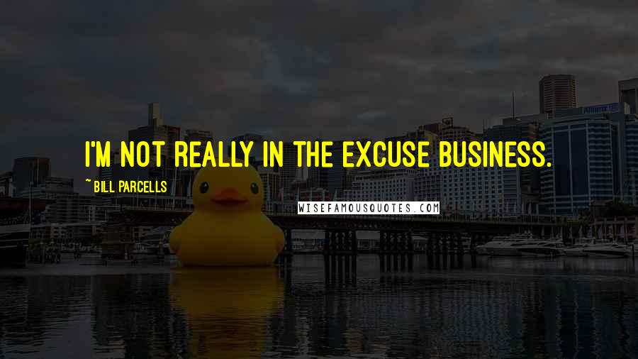 Bill Parcells Quotes: I'm not really in the excuse business.