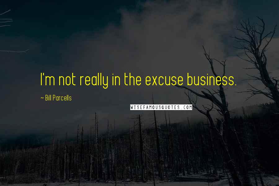 Bill Parcells Quotes: I'm not really in the excuse business.