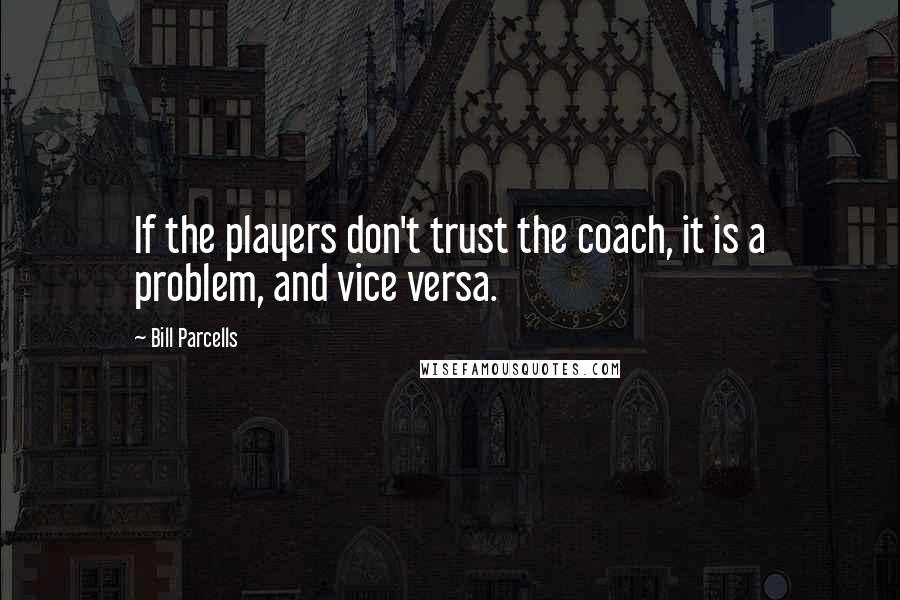 Bill Parcells Quotes: If the players don't trust the coach, it is a problem, and vice versa.
