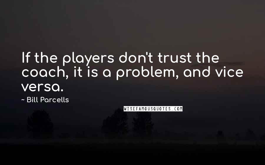 Bill Parcells Quotes: If the players don't trust the coach, it is a problem, and vice versa.