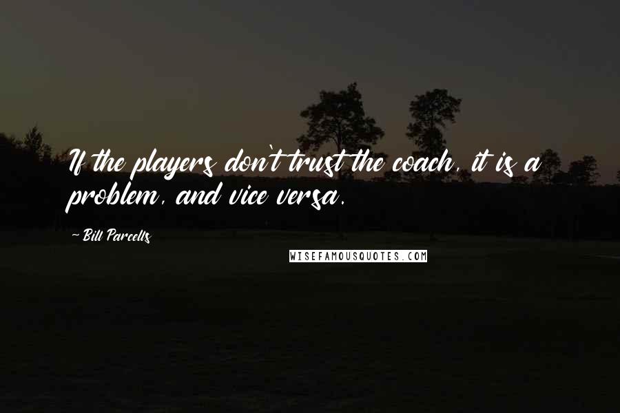 Bill Parcells Quotes: If the players don't trust the coach, it is a problem, and vice versa.