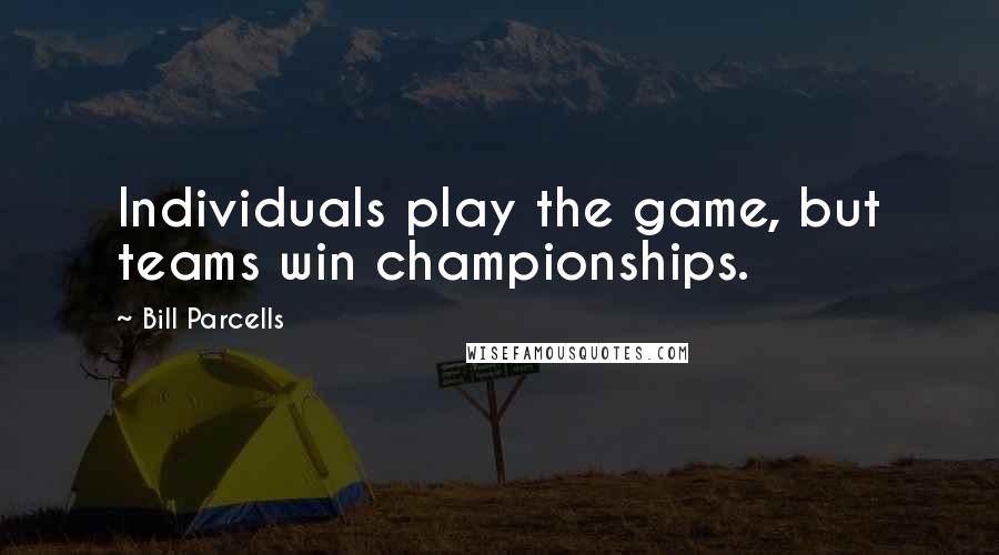 Bill Parcells Quotes: Individuals play the game, but teams win championships.