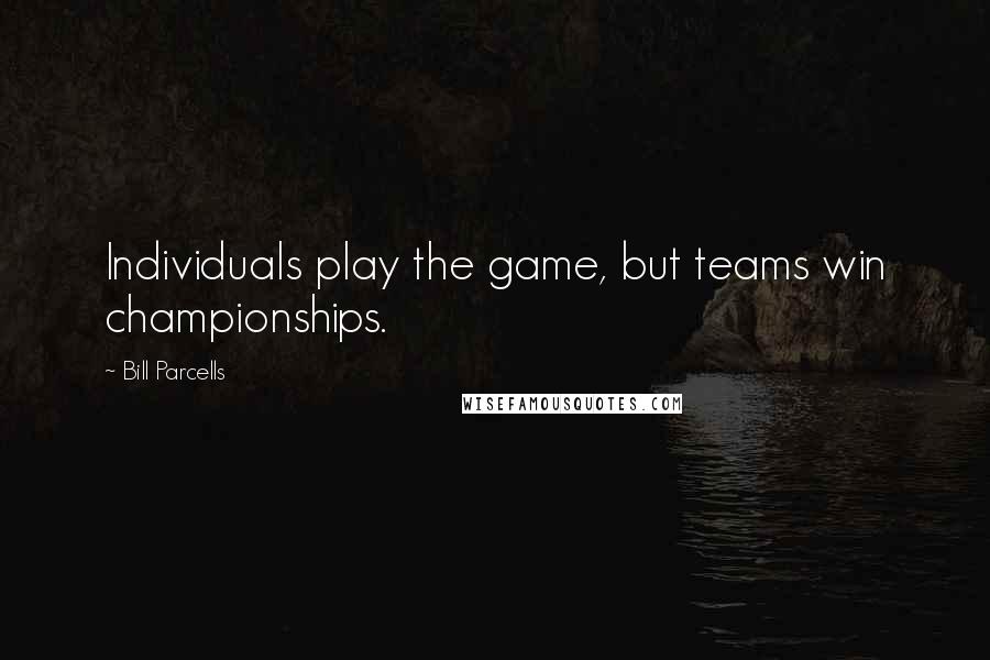 Bill Parcells Quotes: Individuals play the game, but teams win championships.