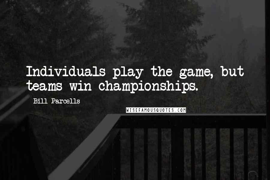 Bill Parcells Quotes: Individuals play the game, but teams win championships.