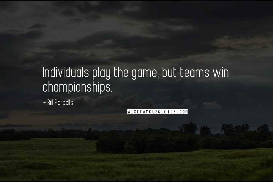 Bill Parcells Quotes: Individuals play the game, but teams win championships.