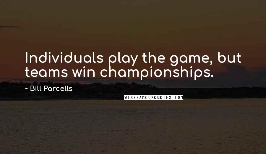 Bill Parcells Quotes: Individuals play the game, but teams win championships.