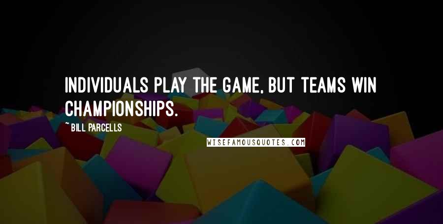 Bill Parcells Quotes: Individuals play the game, but teams win championships.