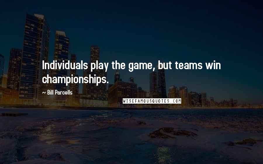 Bill Parcells Quotes: Individuals play the game, but teams win championships.