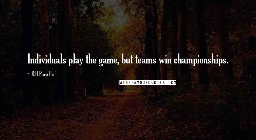 Bill Parcells Quotes: Individuals play the game, but teams win championships.