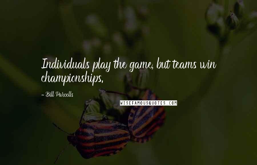Bill Parcells Quotes: Individuals play the game, but teams win championships.