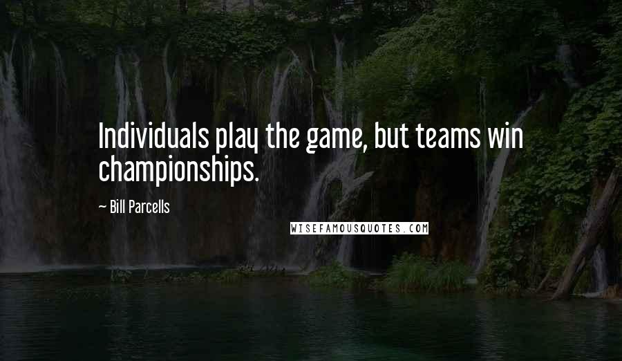 Bill Parcells Quotes: Individuals play the game, but teams win championships.