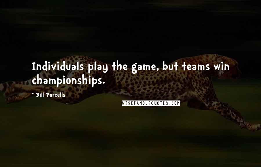 Bill Parcells Quotes: Individuals play the game, but teams win championships.