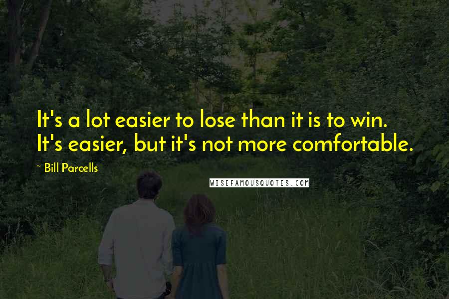 Bill Parcells Quotes: It's a lot easier to lose than it is to win. It's easier, but it's not more comfortable.