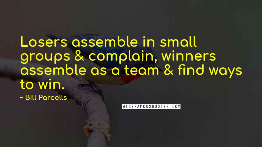 Bill Parcells Quotes: Losers assemble in small groups & complain, winners assemble as a team & find ways to win.