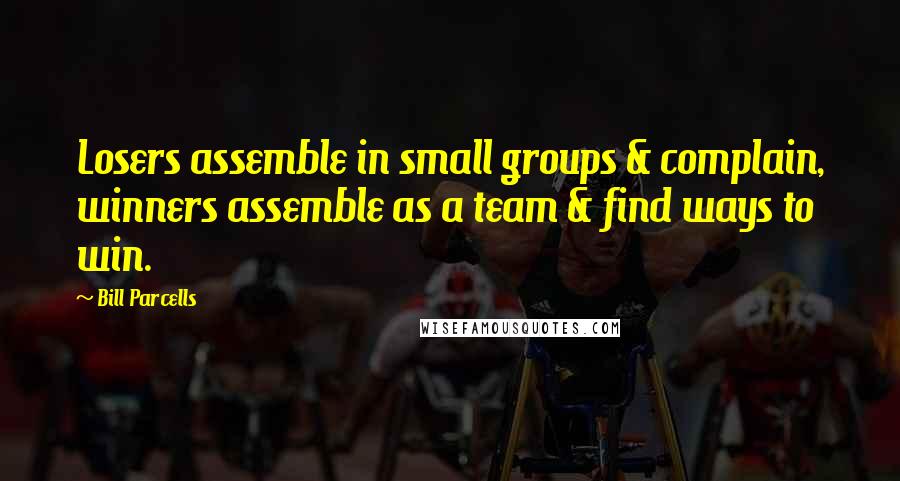 Bill Parcells Quotes: Losers assemble in small groups & complain, winners assemble as a team & find ways to win.
