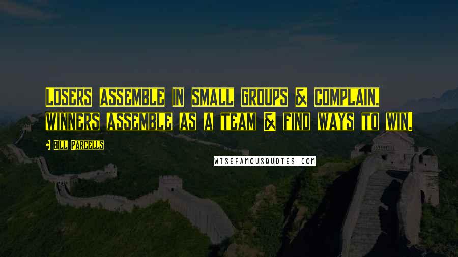 Bill Parcells Quotes: Losers assemble in small groups & complain, winners assemble as a team & find ways to win.