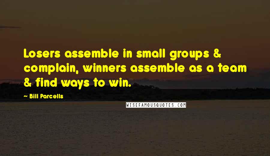 Bill Parcells Quotes: Losers assemble in small groups & complain, winners assemble as a team & find ways to win.