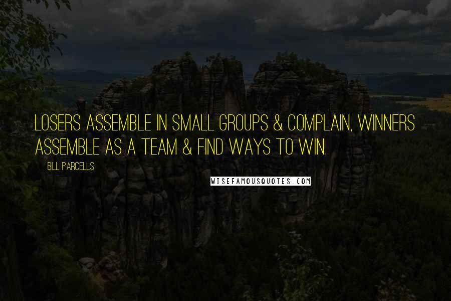 Bill Parcells Quotes: Losers assemble in small groups & complain, winners assemble as a team & find ways to win.