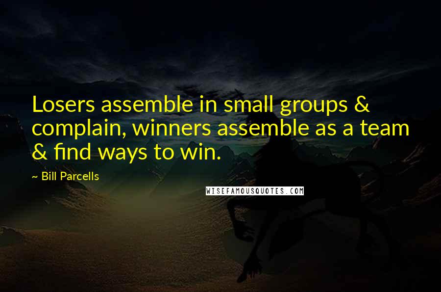 Bill Parcells Quotes: Losers assemble in small groups & complain, winners assemble as a team & find ways to win.