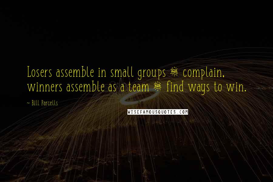 Bill Parcells Quotes: Losers assemble in small groups & complain, winners assemble as a team & find ways to win.