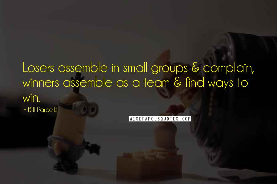 Bill Parcells Quotes: Losers assemble in small groups & complain, winners assemble as a team & find ways to win.