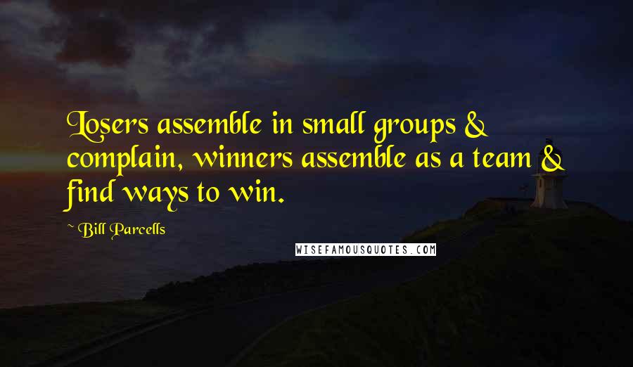 Bill Parcells Quotes: Losers assemble in small groups & complain, winners assemble as a team & find ways to win.
