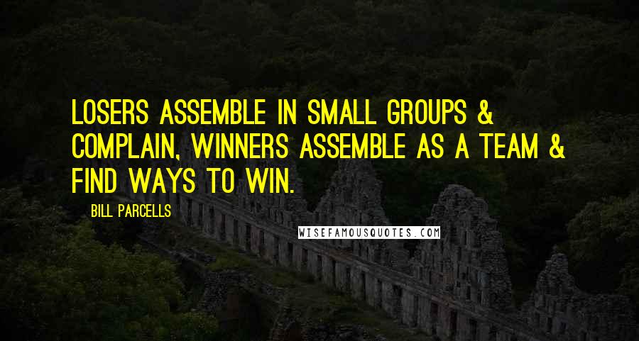 Bill Parcells Quotes: Losers assemble in small groups & complain, winners assemble as a team & find ways to win.