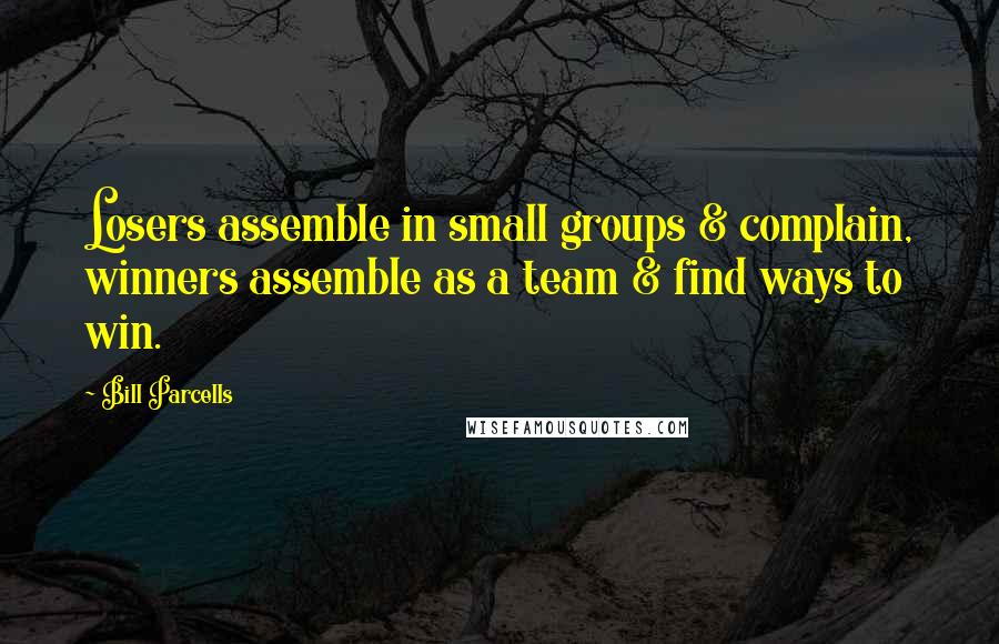Bill Parcells Quotes: Losers assemble in small groups & complain, winners assemble as a team & find ways to win.