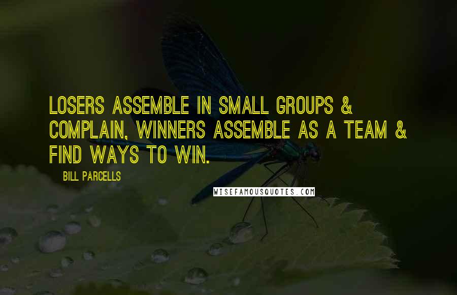Bill Parcells Quotes: Losers assemble in small groups & complain, winners assemble as a team & find ways to win.