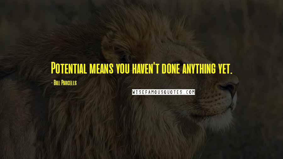 Bill Parcells Quotes: Potential means you haven't done anything yet.