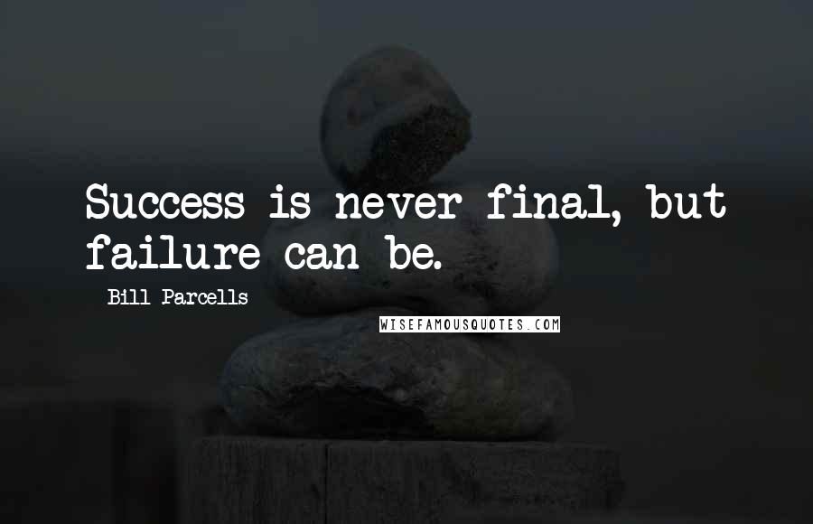 Bill Parcells Quotes: Success is never final, but failure can be.