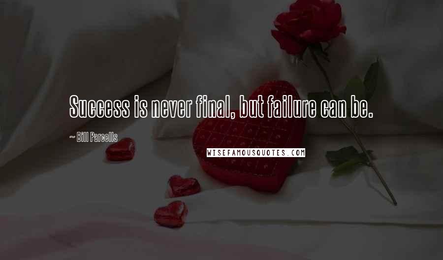 Bill Parcells Quotes: Success is never final, but failure can be.