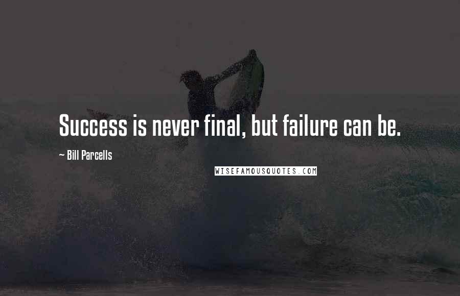 Bill Parcells Quotes: Success is never final, but failure can be.