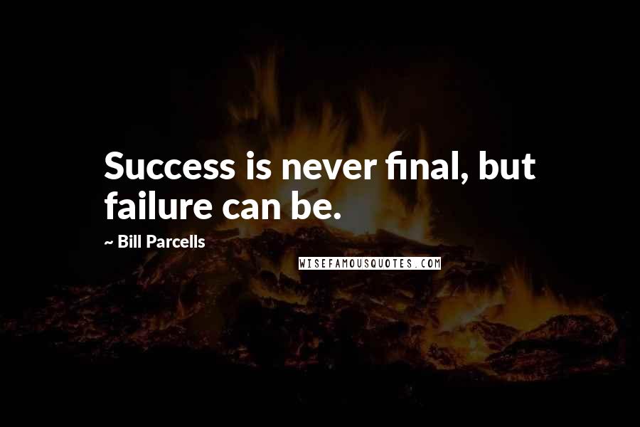 Bill Parcells Quotes: Success is never final, but failure can be.