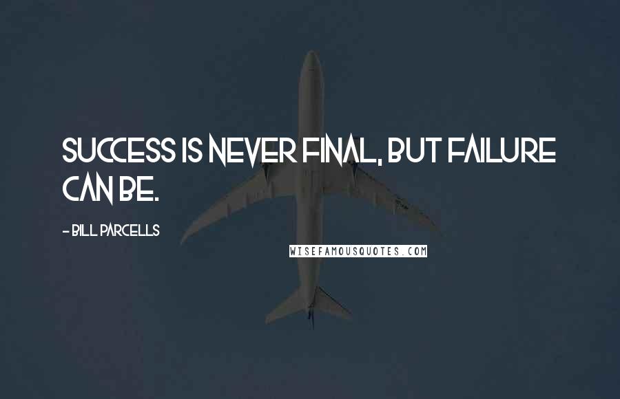 Bill Parcells Quotes: Success is never final, but failure can be.