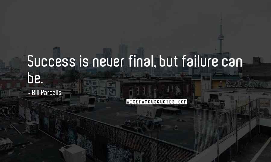 Bill Parcells Quotes: Success is never final, but failure can be.