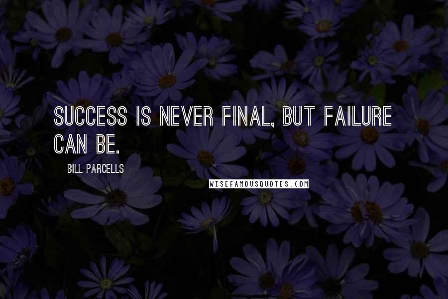 Bill Parcells Quotes: Success is never final, but failure can be.