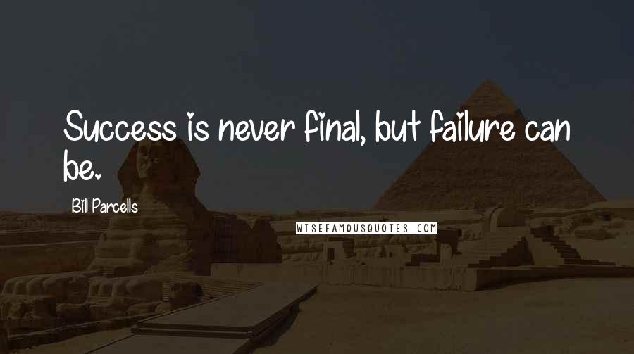 Bill Parcells Quotes: Success is never final, but failure can be.