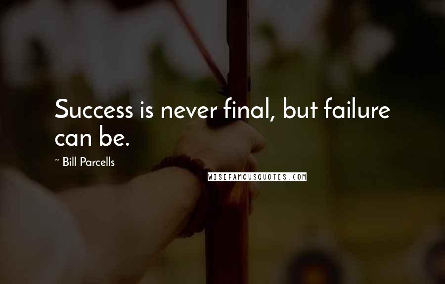 Bill Parcells Quotes: Success is never final, but failure can be.