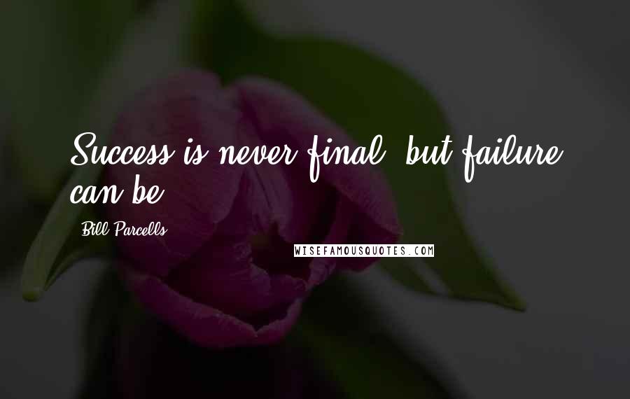 Bill Parcells Quotes: Success is never final, but failure can be.