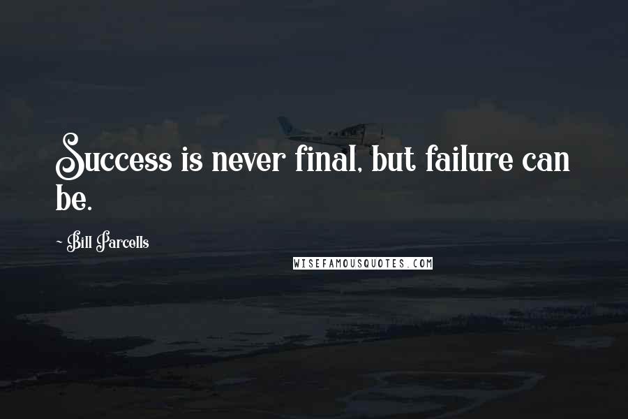 Bill Parcells Quotes: Success is never final, but failure can be.