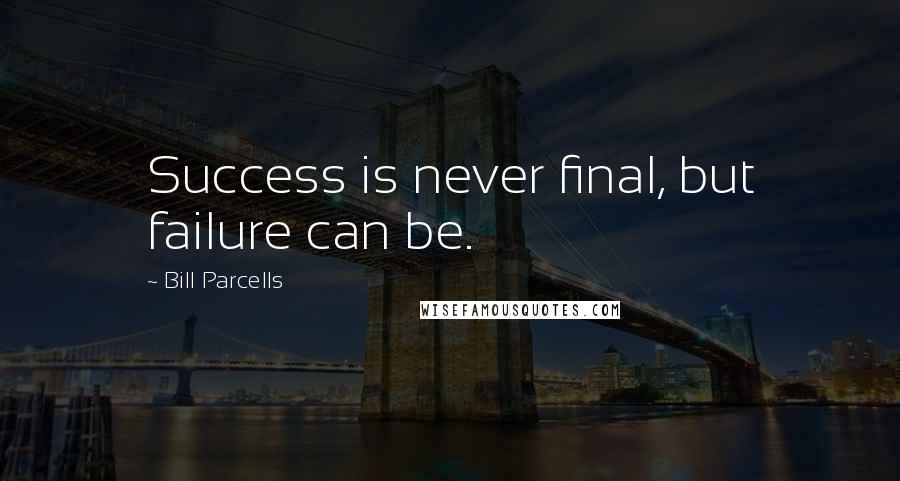 Bill Parcells Quotes: Success is never final, but failure can be.