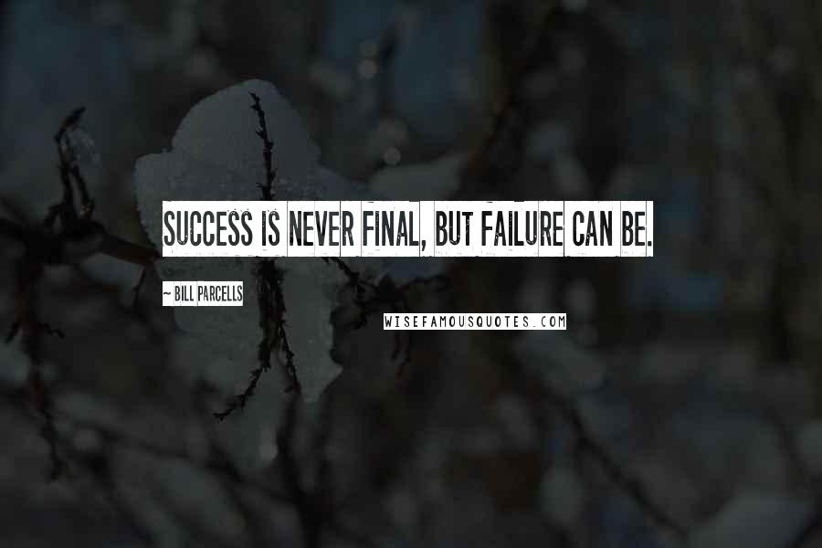 Bill Parcells Quotes: Success is never final, but failure can be.