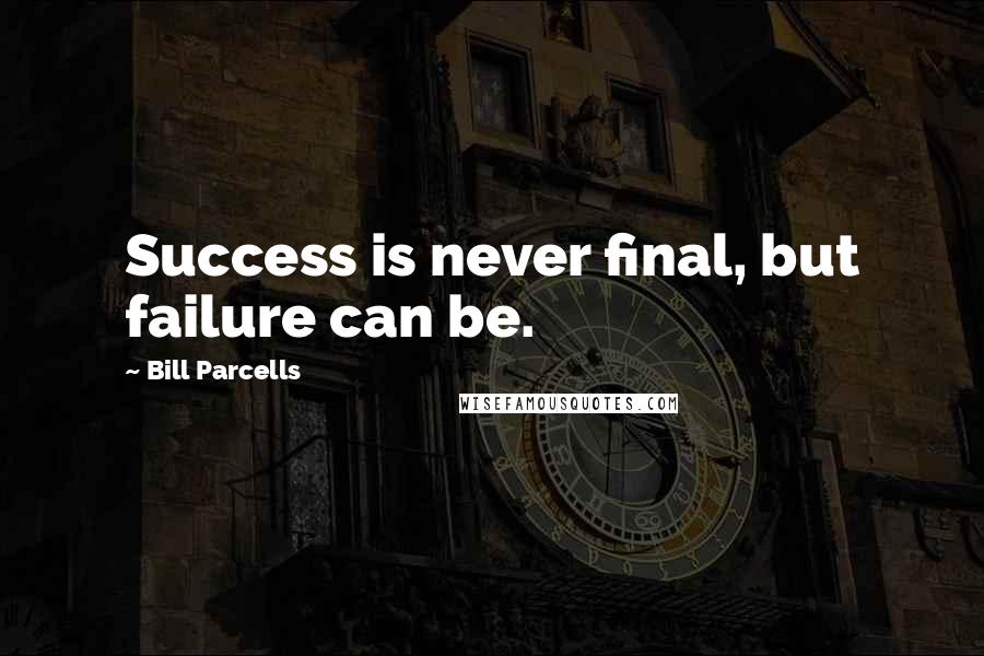 Bill Parcells Quotes: Success is never final, but failure can be.
