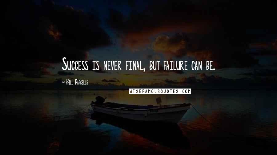 Bill Parcells Quotes: Success is never final, but failure can be.